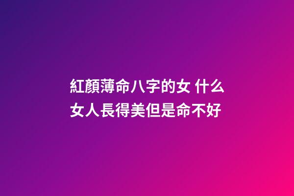 紅顏薄命八字的女 什么女人長得美但是命不好